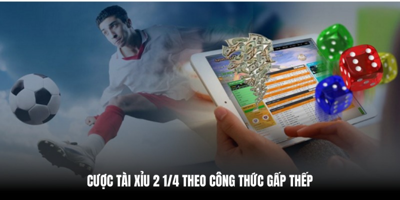 Đặt cược kèo Tài Xỉu 2.25 bằng công thức gấp thếp